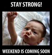 Stay strong - Weekend is coming!