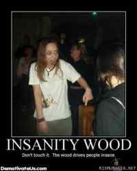 Insanity wood - Dont touch it