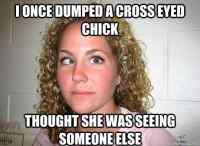 Once dumped cross eyed chick..