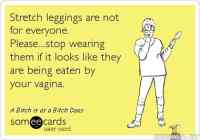 Stretch leggins are not for everyone