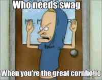 Who needs swag - when you´re the great cornholio?