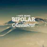 I hate being bipolar - it is AWESOME