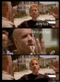 In your face! - Vin diesel