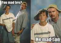 u mad bro?