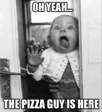 Pizza guy is HERE!